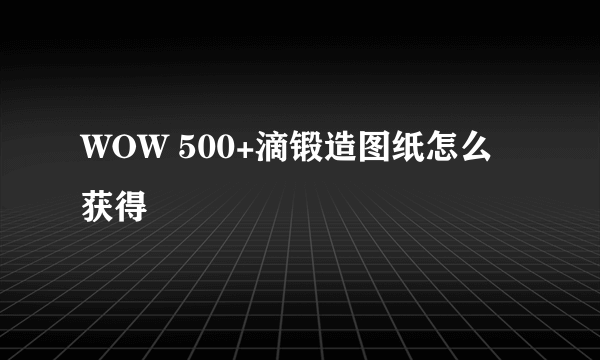 WOW 500+滴锻造图纸怎么获得