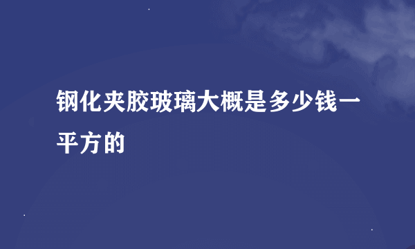 钢化夹胶玻璃大概是多少钱一平方的