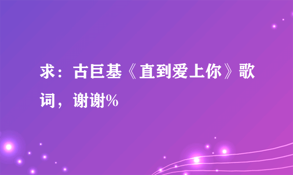 求：古巨基《直到爱上你》歌词，谢谢%