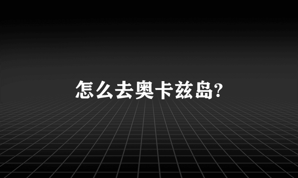 怎么去奥卡兹岛?