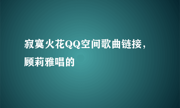 寂寞火花QQ空间歌曲链接，顾莉雅唱的