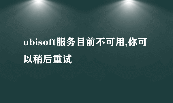 ubisoft服务目前不可用,你可以稍后重试