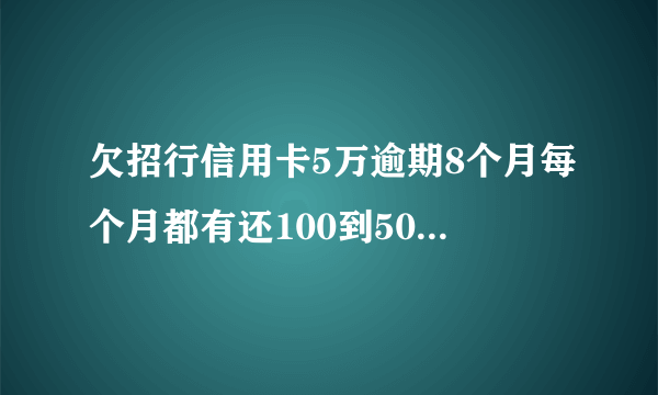 欠招行信用卡5万逾期8个月每个月都有还100到500今天招行4008205555电话来说起诉是真的吗会是催收吓唬我？