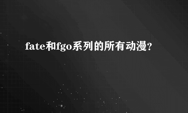 fate和fgo系列的所有动漫？