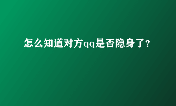 怎么知道对方qq是否隐身了？