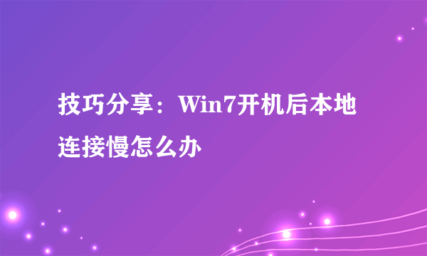 技巧分享：Win7开机后本地连接慢怎么办