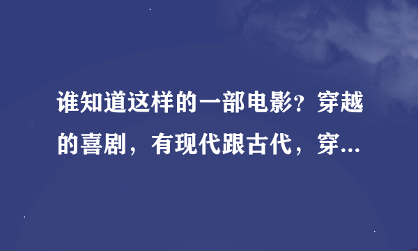 谁知道这样的一部电影？穿越的喜剧，有现代跟古代，穿越时用一个鼎一样的东西。比较老的电影。