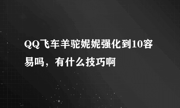 QQ飞车羊驼妮妮强化到10容易吗，有什么技巧啊