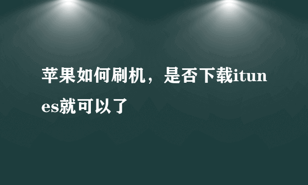 苹果如何刷机，是否下载itunes就可以了