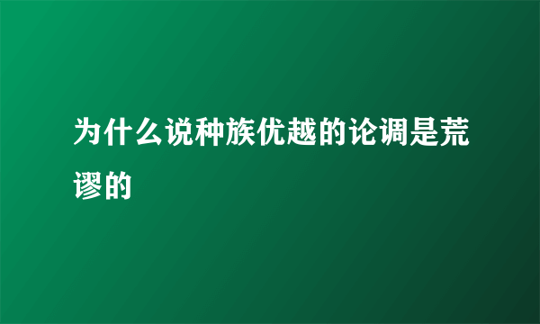 为什么说种族优越的论调是荒谬的