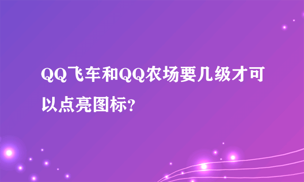 QQ飞车和QQ农场要几级才可以点亮图标？