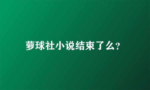 萝球社小说结束了么？