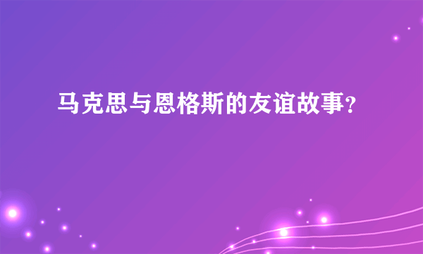 马克思与恩格斯的友谊故事？