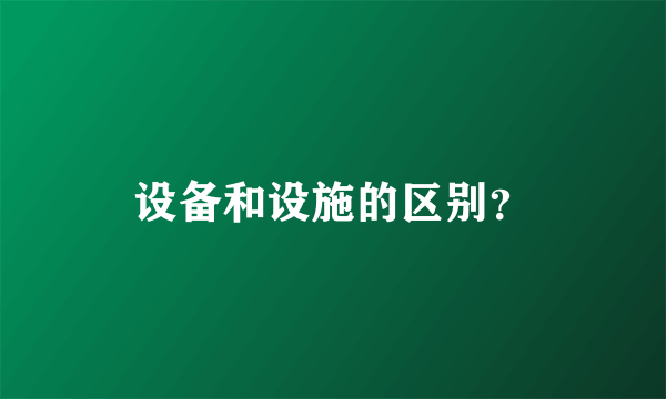 设备和设施的区别？