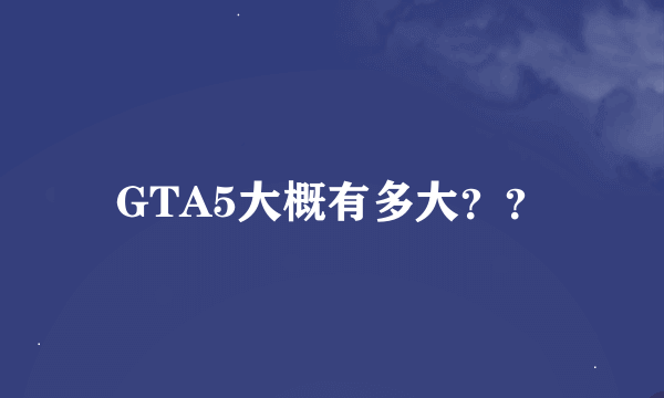 GTA5大概有多大？？