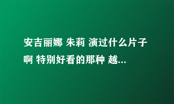 安吉丽娜 朱莉 演过什么片子啊 特别好看的那种 越惊险越好啊