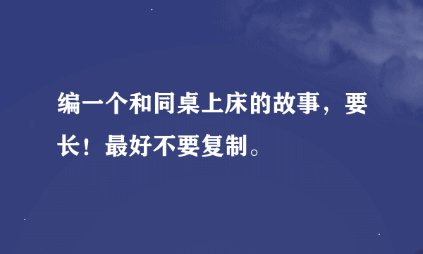 编一个和同桌上床的故事，要长！最好不要复制。