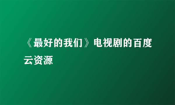 《最好的我们》电视剧的百度云资源