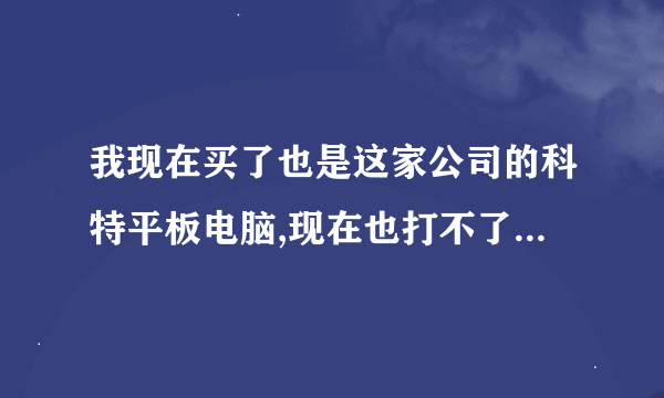 我现在买了也是这家公司的科特平板电脑,现在也打不了电话,上不了网,我该怎么办?广东清远的朋友留言