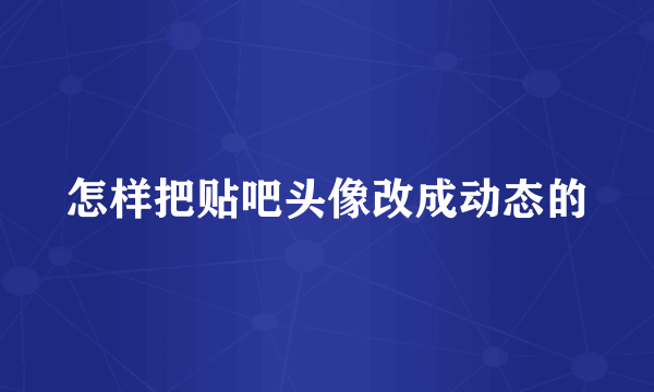 怎样把贴吧头像改成动态的