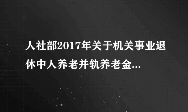 人社部2017年关于机关事业退休中人养老并轨养老金什么时候执行