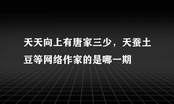 天天向上有唐家三少，天蚕土豆等网络作家的是哪一期