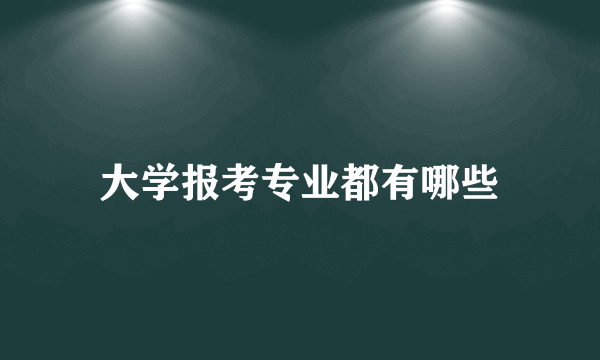 大学报考专业都有哪些