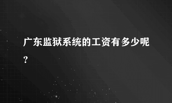 广东监狱系统的工资有多少呢？