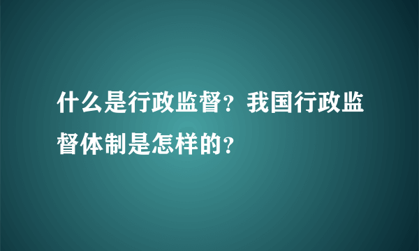 什么是行政监督？我国行政监督体制是怎样的？