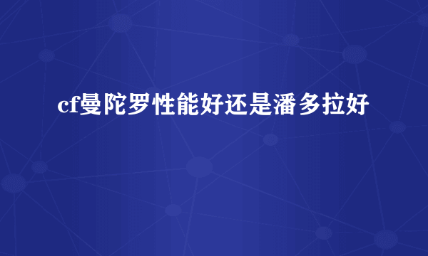 cf曼陀罗性能好还是潘多拉好