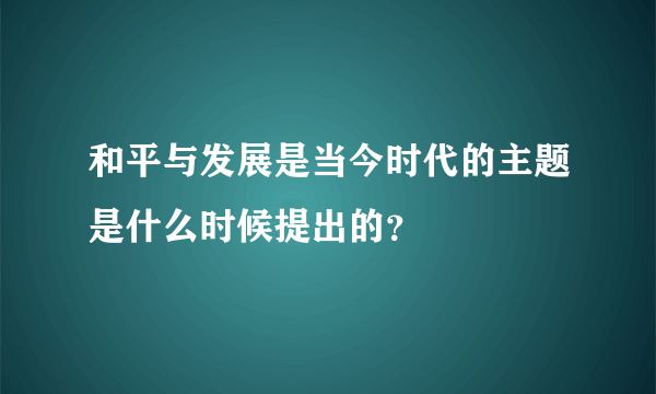 和平与发展是当今时代的主题是什么时候提出的？