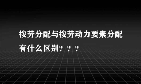 按劳分配与按劳动力要素分配有什么区别？？？