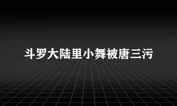 斗罗大陆里小舞被唐三污