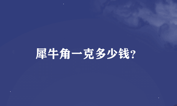 犀牛角一克多少钱？