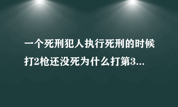 一个死刑犯人执行死刑的时候打2枪还没死为什么打第3枪的时候死了是为什么了