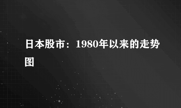 日本股市：1980年以来的走势图