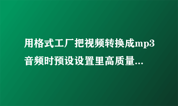 用格式工厂把视频转换成mp3音频时预设设置里高质量和VBR高质量选哪一个能使音质更好啊？谢谢