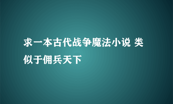 求一本古代战争魔法小说 类似于佣兵天下