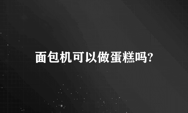 面包机可以做蛋糕吗?