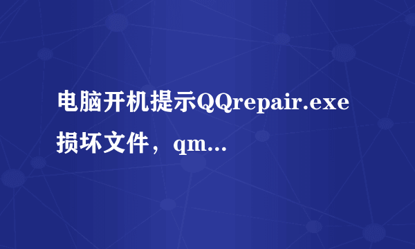 电脑开机提示QQrepair.exe损坏文件，qmdl.exe文件损坏是怎么回事？