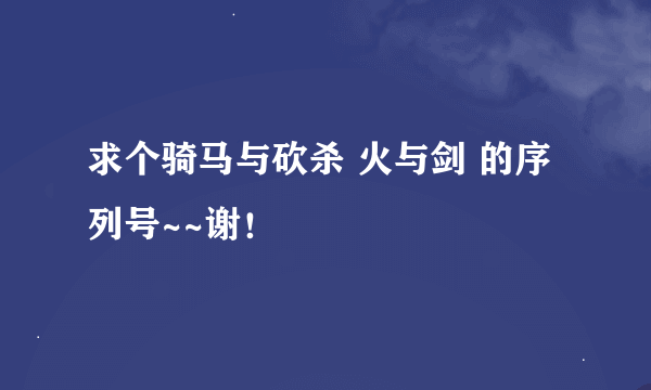 求个骑马与砍杀 火与剑 的序列号~~谢！