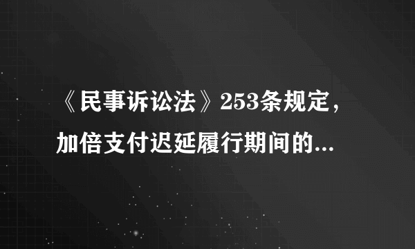 《民事诉讼法》253条规定，加倍支付迟延履行期间的债务利息计算方法。