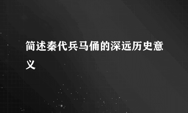 简述秦代兵马俑的深远历史意义