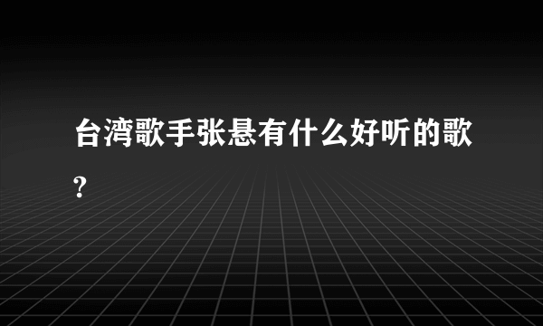 台湾歌手张悬有什么好听的歌?