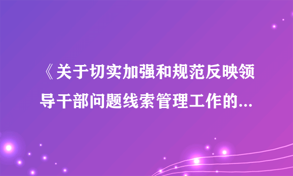 《关于切实加强和规范反映领导干部问题线索管理工作的通知》中纪办发【2013】6号文件 谁有原文，发我一份