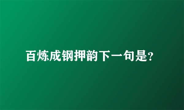 百炼成钢押韵下一句是？