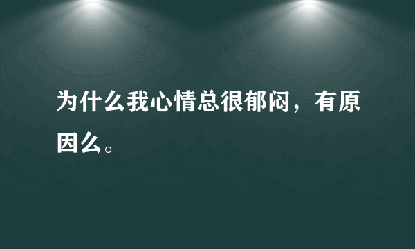 为什么我心情总很郁闷，有原因么。