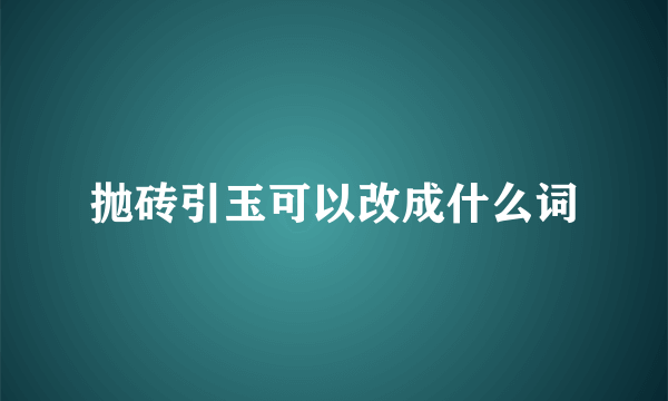 抛砖引玉可以改成什么词