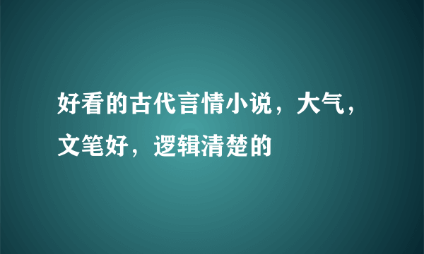 好看的古代言情小说，大气，文笔好，逻辑清楚的