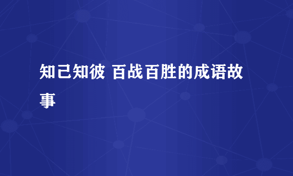 知己知彼 百战百胜的成语故事